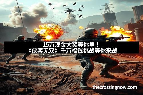 15万现金大奖等你拿！《侠客无双》千万福钱挑战等你来战