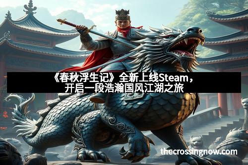 《春秋浮生记》全新上线Steam，开启一段浩瀚国风江湖之旅